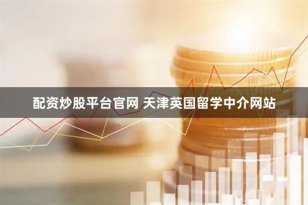 配资炒股平台官网 天津英国留学中介网站