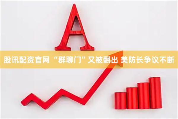 股讯配资官网 “群聊门”又被翻出 美防长争议不断