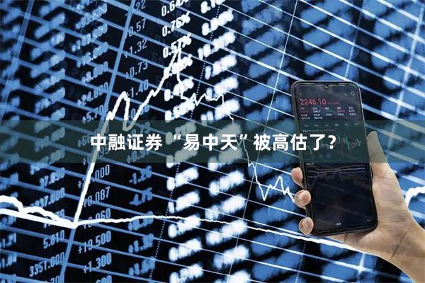 中融证券 “易中天”被高估了？