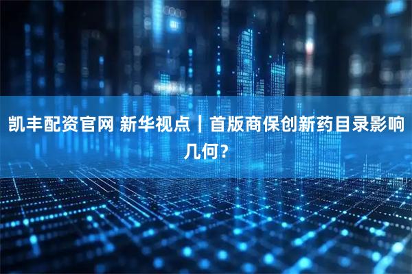 凯丰配资官网 新华视点｜首版商保创新药目录影响几何？