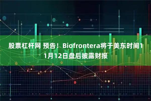 股票杠杆网 预告！Biofrontera将于美东时间11月12日盘后披露财报