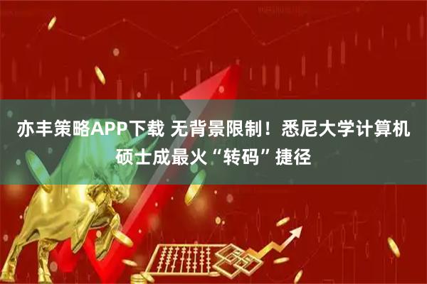 亦丰策略APP下载 无背景限制！悉尼大学计算机硕士成最火“转码”捷径
