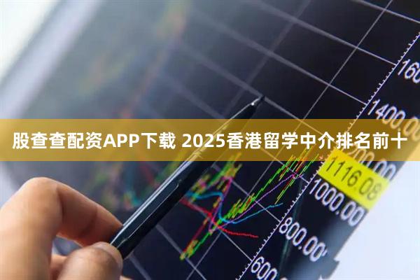 股查查配资APP下载 2025香港留学中介排名前十
