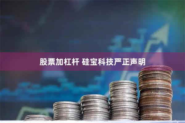 股票加杠杆 硅宝科技严正声明