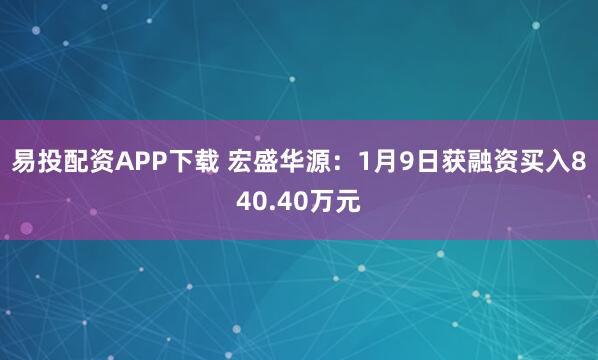 易投配资APP下载 宏盛华源：1月9日获融资买入840.40万元