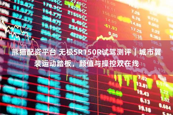 熊猫配资平台 无极SR150R试驾测评｜城市翼装运动踏板，颜值与操控双在线