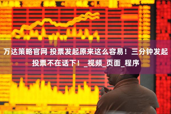 万达策略官网 投票发起原来这么容易！三分钟发起投票不在话下！_视频_页面_程序