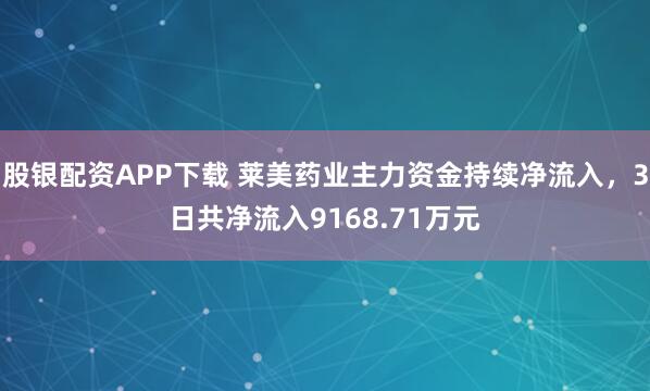 股银配资APP下载 莱美药业主力资金持续净流入，3日共净流入9168.71万元