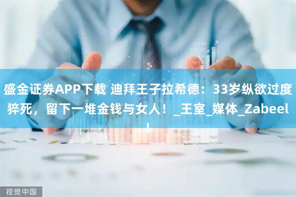 盛金证券APP下载 迪拜王子拉希德：33岁纵欲过度猝死，留下一堆金钱与女人！_王室_媒体_Zabeel