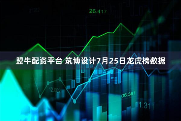 盟牛配资平台 筑博设计7月25日龙虎榜数据