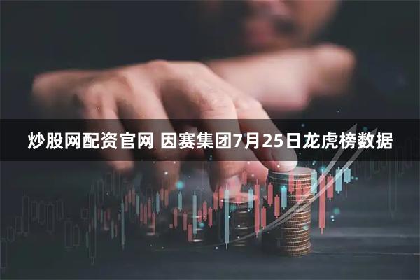 炒股网配资官网 因赛集团7月25日龙虎榜数据