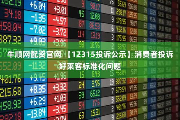 牛顺网配资官网 【12315投诉公示】消费者投诉好莱客标准化问题