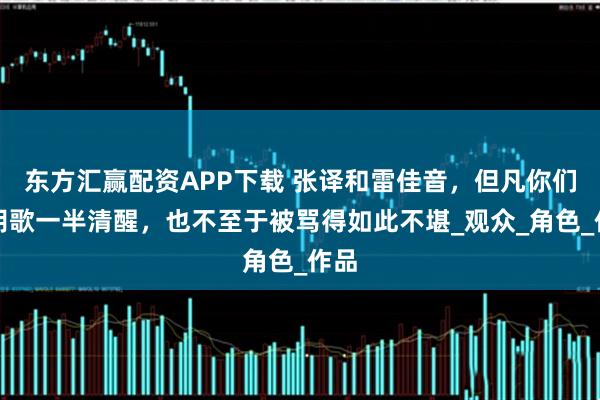 东方汇赢配资APP下载 张译和雷佳音，但凡你们有胡歌一半清醒，也不至于被骂得如此不堪_观众_角色_作品